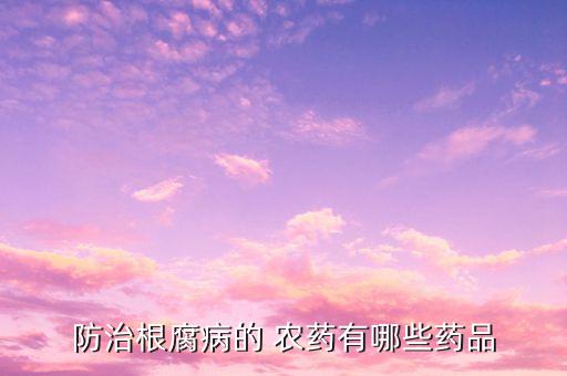 防治根腐病的 農藥有哪些藥品