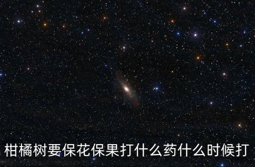 柑橘樹(shù)要保花保果打什么藥什么時(shí)候打