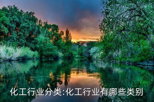 化工行業分類:化工行業有哪些類別