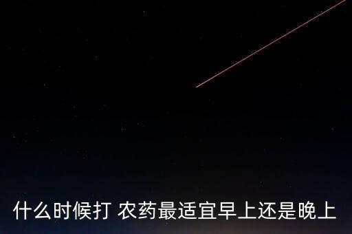 什么時候打 農藥最適宜早上還是晚上