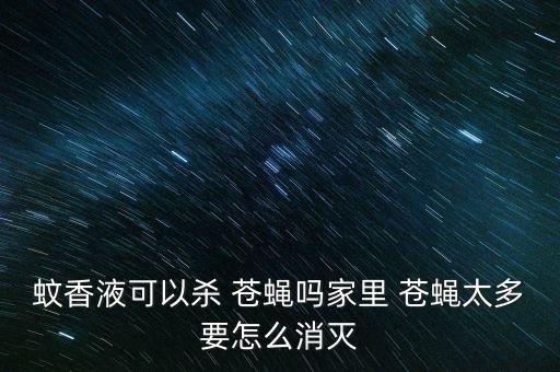 蚊香液可以殺 蒼蠅嗎家里 蒼蠅太多要怎么消滅