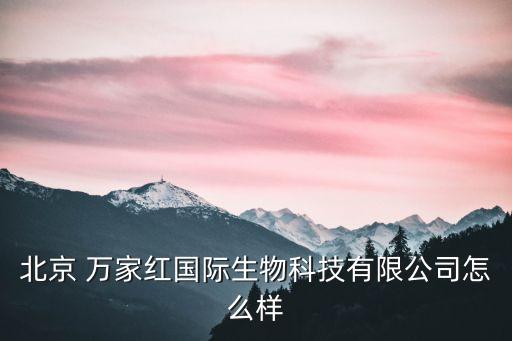 北京 萬家紅國際生物科技有限公司怎么樣