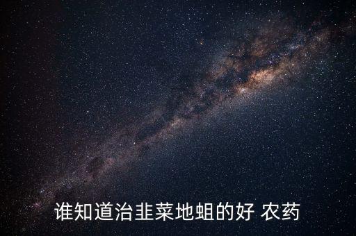 誰知道治韭菜地蛆的好 農藥