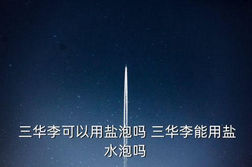 三華李可以用鹽泡嗎 三華李能用鹽水泡嗎