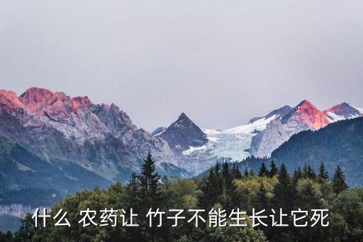 什么農藥可以把竹子滅掉,有沒有什么農藥可以殺死竹子