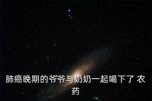 肺癌晚期的爺爺與奶奶一起喝下了 農藥