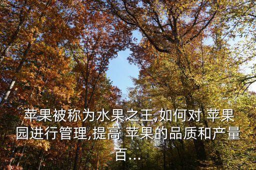  蘋果被稱為水果之王,如何對 蘋果園進行管理,提高 蘋果的品質和產量百...