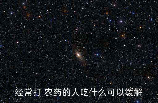 經常打 農藥的人吃什么可以緩解