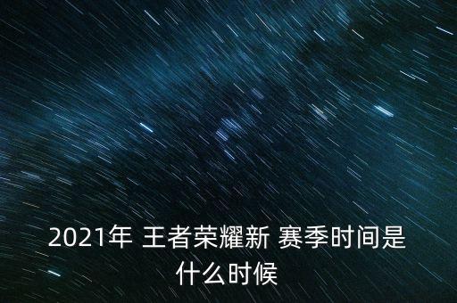 2021年 王者榮耀新 賽季時間是什么時候
