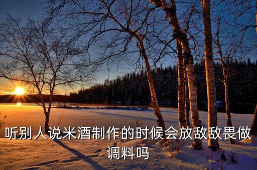 聽別人說米酒制作的時候會放敵敵畏做調料嗎