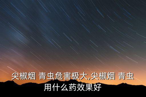 尖椒煙 青蟲危害極大,尖椒煙 青蟲用什么藥效果好