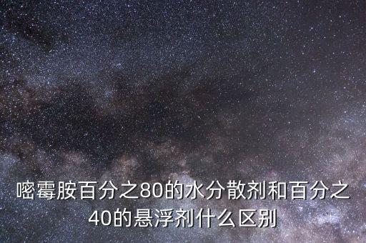 嘧霉胺百分之80的水分散劑和百分之40的懸浮劑什么區別