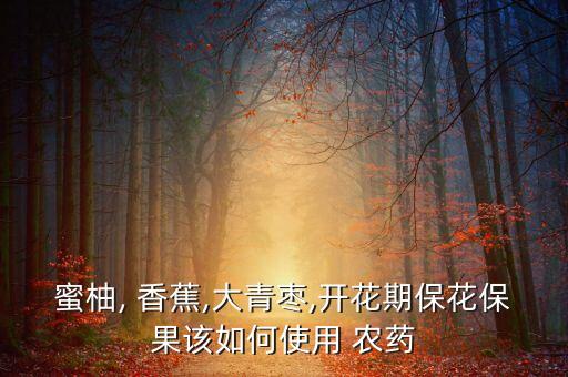 蜜柚, 香蕉,大青棗,開(kāi)花期?;ū9撊绾问褂?農(nóng)藥