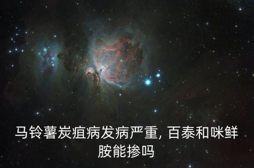 百泰不能與什么農藥混用,百泰與什么混用效果好