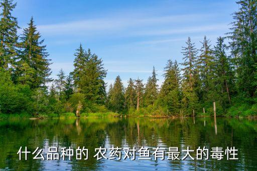 什么品種的 農藥對魚有最大的毒性