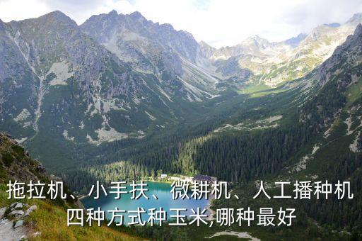拖拉機、小手扶、微耕機、人工播種機四種方式種玉米,哪種最好