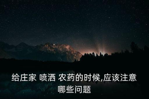 給莊家 噴灑 農藥的時候,應該注意哪些問題