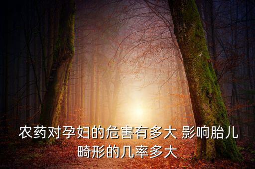 懷孕接觸農藥有什么影響,在不知道懷孕的情況下接觸了農藥