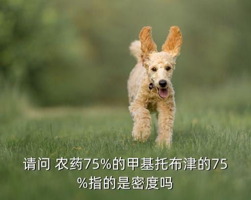 請問 農藥75%的甲基托布津的75%指的是密度嗎