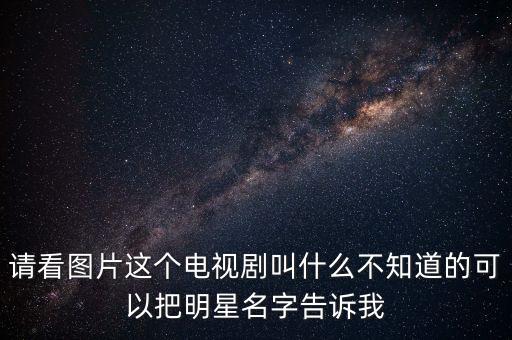 請看圖片這個電視劇叫什么不知道的可以把明星名字告訴我