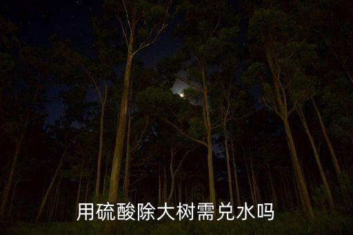 用硫酸除大樹需兌水嗎
