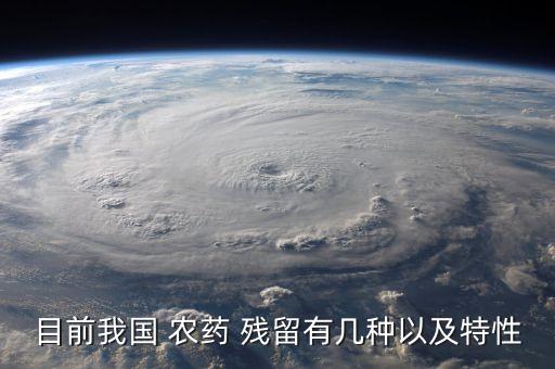 目前我國 農(nóng)藥 殘留有幾種以及特性