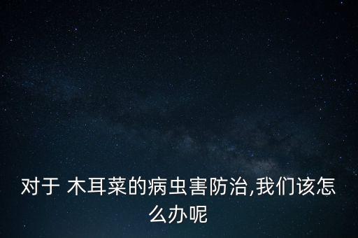 木耳爛了用什么農(nóng)藥,木耳不爛嘎嘎什么原因