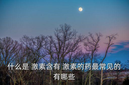 什么是 激素含有 激素的藥最常見的有哪些