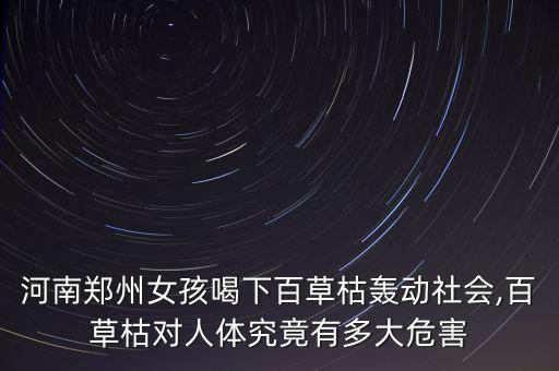 河南鄭州女孩喝下百草枯轟動社會,百草枯對人體究竟有多大危害