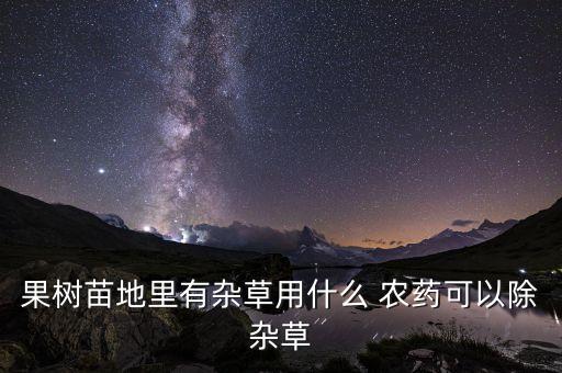 果樹苗地里有雜草用什么 農藥可以除雜草