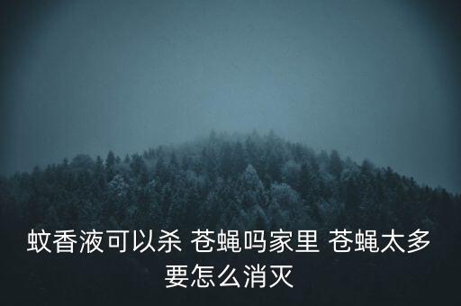 蚊香液可以殺 蒼蠅嗎家里 蒼蠅太多要怎么消滅