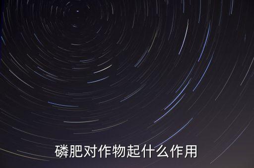 磷肥對作物起什么作用