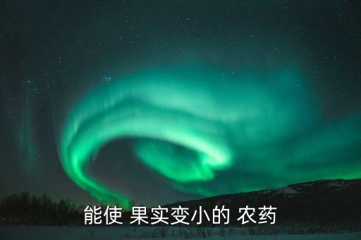 什么農(nóng)藥能讓果實(shí)不長(zhǎng),果實(shí)著色用什么農(nóng)藥?