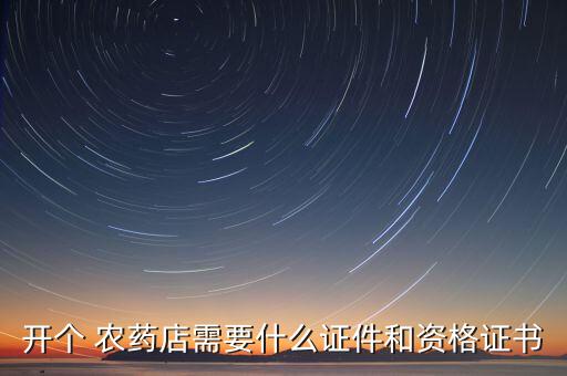 開個(gè) 農(nóng)藥店需要什么證件和資格證書