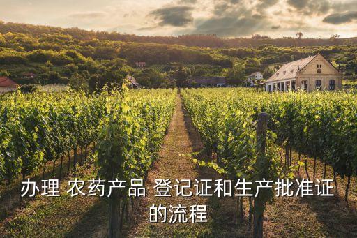 辦理 農藥產品 登記證和生產批準證的流程