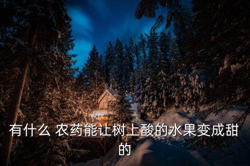 有什么 農藥能讓樹上酸的水果變成甜的