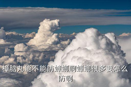 樟腦丸能不能防蟑螂啊蟑螂很多要怎么防啊