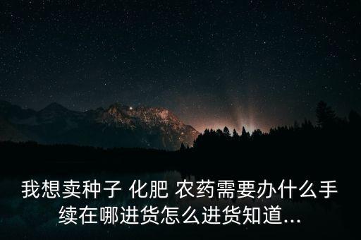 買農藥化肥辦什么證,開個農藥化肥店需要辦幾個證