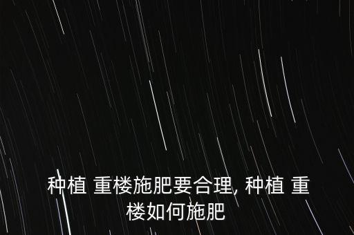 種植 重樓施肥要合理, 種植 重樓如何施肥