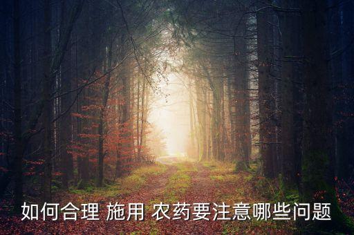 如何合理 施用 農(nóng)藥要注意哪些問題