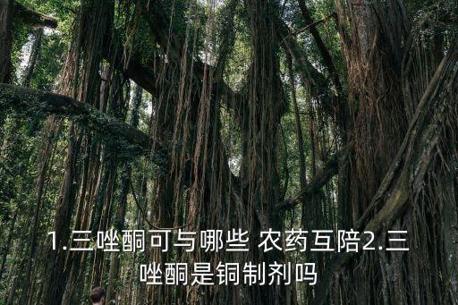 1.三唑酮可與哪些 農藥互陪2.三唑酮是銅制劑嗎