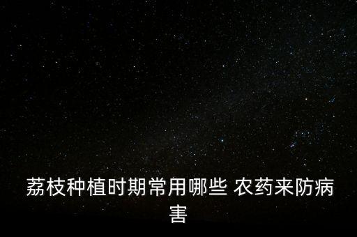 現(xiàn)在的荔枝農(nóng)藥是什么