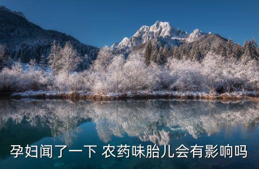 孕婦聞了一下 農藥味胎兒會有影響嗎