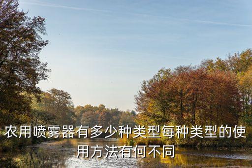 農用噴霧器有多少種類型每種類型的使用方法有何不同