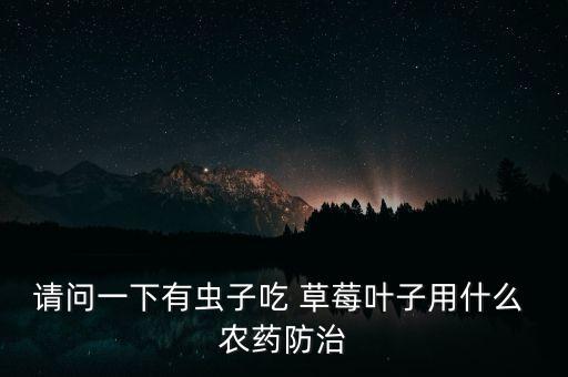 請問一下有蟲子吃 草莓葉子用什么 農藥防治