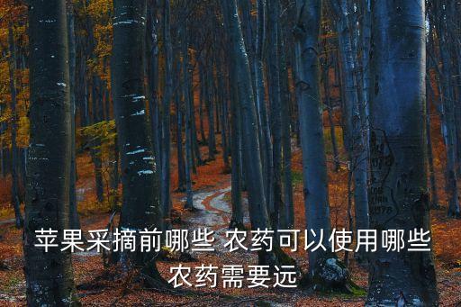  蘋果采摘前哪些 農(nóng)藥可以使用哪些 農(nóng)藥需要遠(yuǎn)