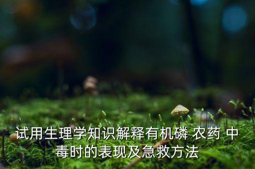 試用生理學知識解釋有機磷 農(nóng)藥 中毒時的表現(xiàn)及急救方法