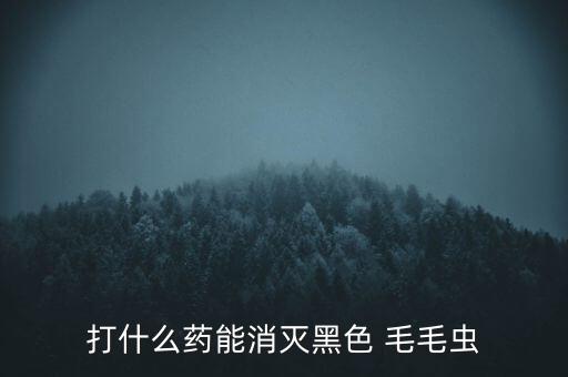 樹上的毛毛蟲打什么農藥,用什么農藥噴毛毛蟲最有效