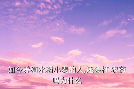 打農藥為什么還要再打,農藥有毒為什么還要用