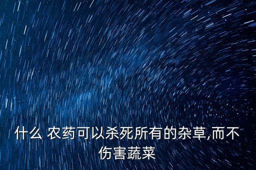 什么 農藥可以殺死所有的雜草,而不傷害蔬菜